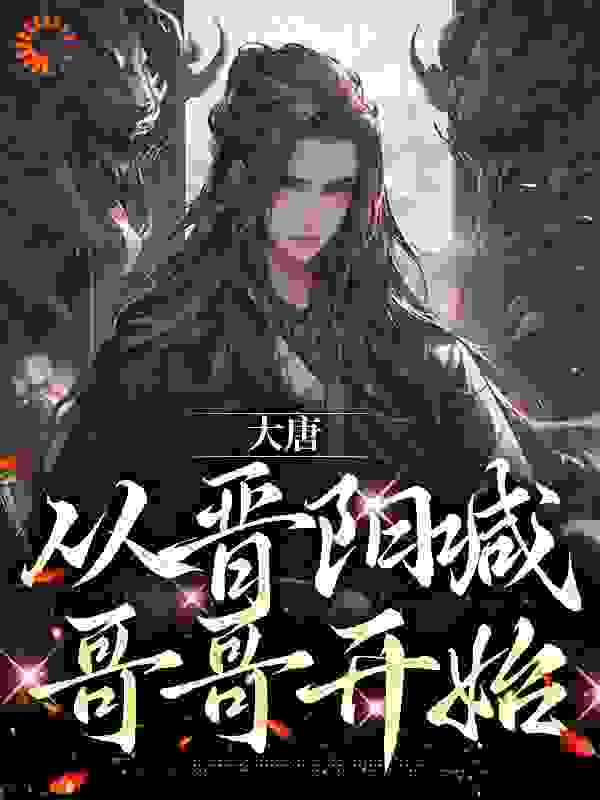 全网爆火《大唐：从晋阳喊哥哥开始》小说_(主角是李世民李明达长孙皇后江南)大唐：从晋阳喊哥哥开始全本免费阅读