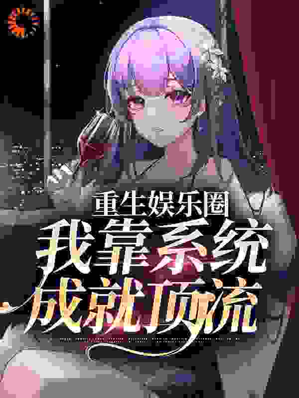 必读小说重生娱乐圈：我靠系统成就顶流_重生娱乐圈：我靠系统成就顶流(姜止郑远倪华)最新章节