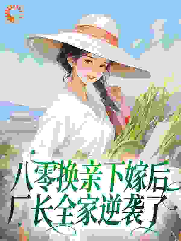 推荐八零换亲下嫁后，厂长全家逆袭了_八零换亲下嫁后，厂长全家逆袭了(许佳慧许静晓许父许母)小说最新章节