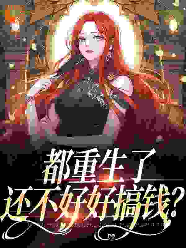 精品推荐_都重生了，还不好好搞钱？_瑶台玉人_肖瑶赵姐张菲菲王强
