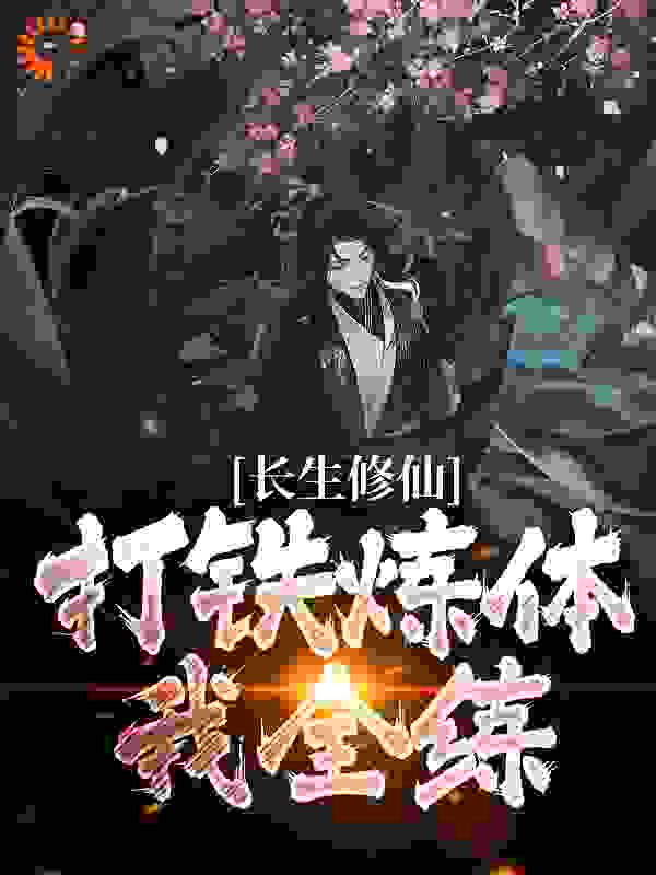 在线阅读《长生修仙：打铁炼体我全练》小说_(主角是陈阳张老汉疤脸男)长生修仙：打铁炼体我全练最新全本小说