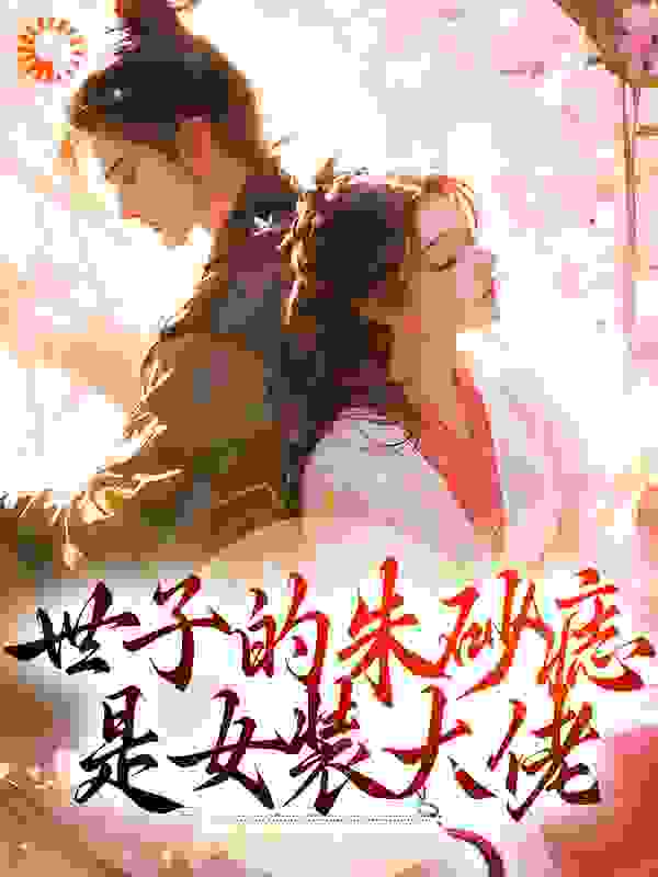 世子的朱砂痣是女装大佬_洛春水_谢祈光颜无央宋轻尘谢夫人_全集下载