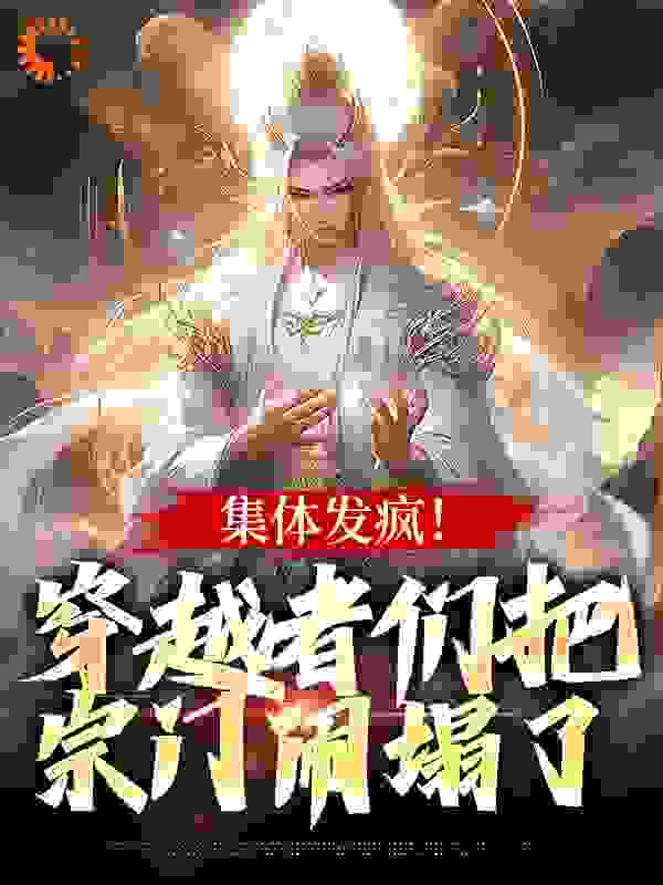 抖音热门《集体发疯！穿越者们把宗门闹塌了》小说_(主角是邓天语林千羽张三陆遥遥)集体发疯！穿越者们把宗门闹塌了最新免费
