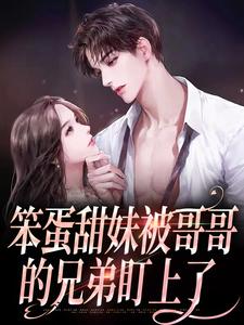 热门小说笨蛋甜妹被哥哥的兄弟盯上了_笨蛋甜妹被哥哥的兄弟盯上了(殷书漾殷书隽谢观澜殷母)小说最新章节