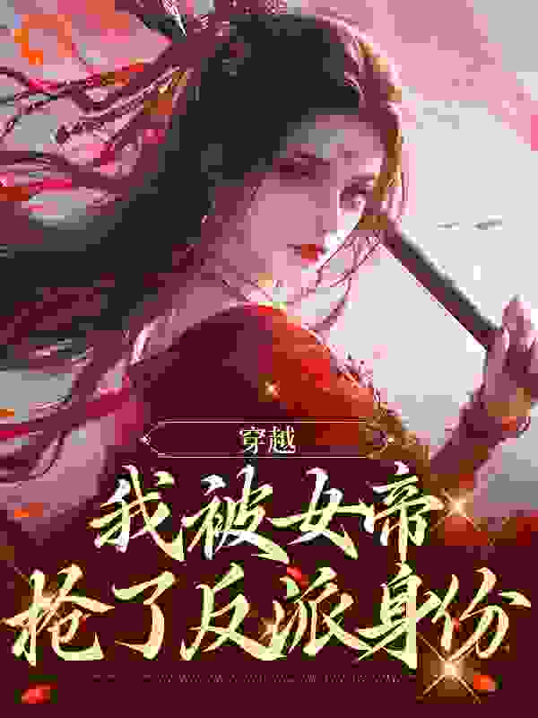 精选推荐《穿越，我被女帝抢了反派身份》小说_(主角是北堂烬林婉儿唐诚北堂老爷子)穿越，我被女帝抢了反派身份小说无广告