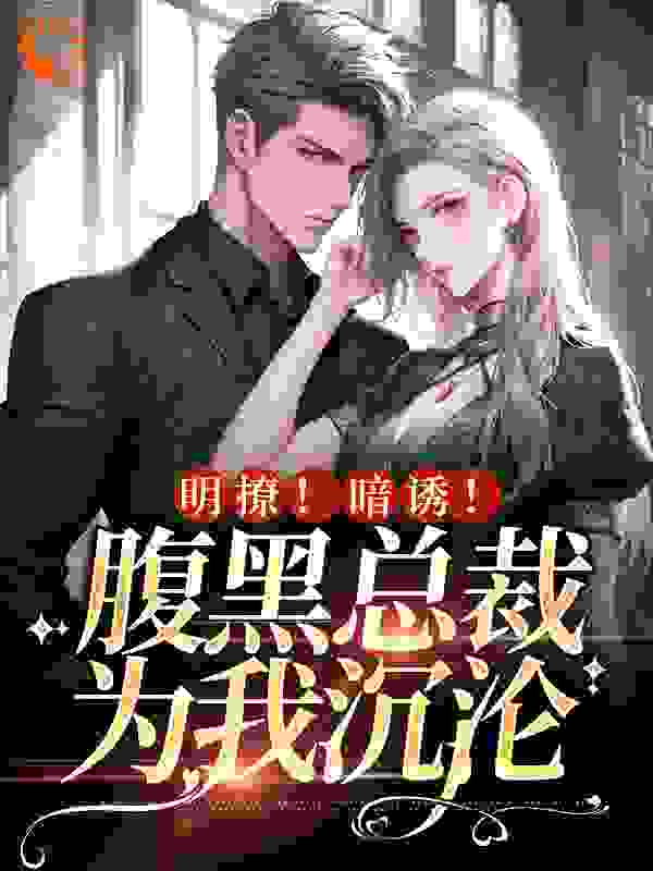 全网爆火《明撩！暗诱！腹黑总裁为我沉沦》小说_(主角是顾夜澜厉思思司凡程嘉)明撩！暗诱！腹黑总裁为我沉沦小说阅读