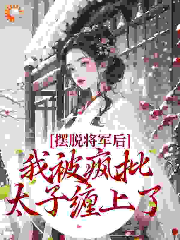 经典必看_摆脱将军后，我被疯批太子缠上了_多喝鸡汤_云知行宁枭秦烟