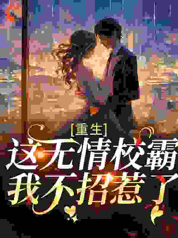 最近很火的小说重生：这无情校霸，我不招惹了！_重生：这无情校霸，我不招惹了！(姜筠傅青隐安妤沈蔓)小说无弹窗