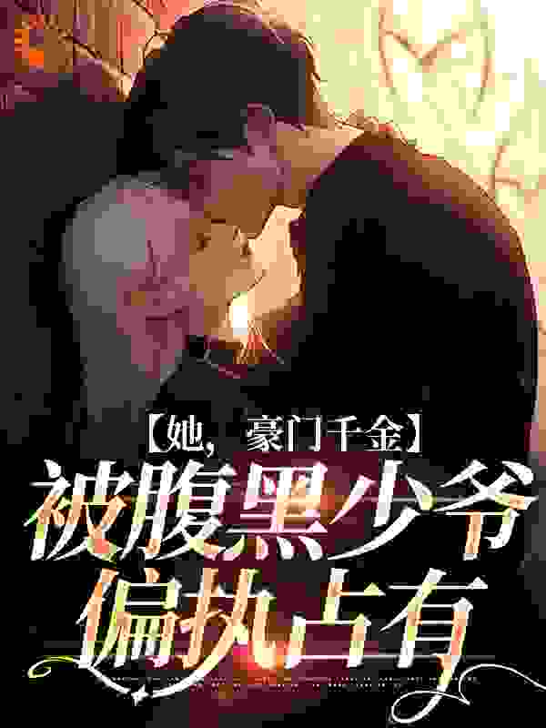 全本小说她，豪门千金，被腹黑少爷偏执占有_她，豪门千金，被腹黑少爷偏执占有(裴修严楚倾辞裴宴州裴景轩)小说无弹窗