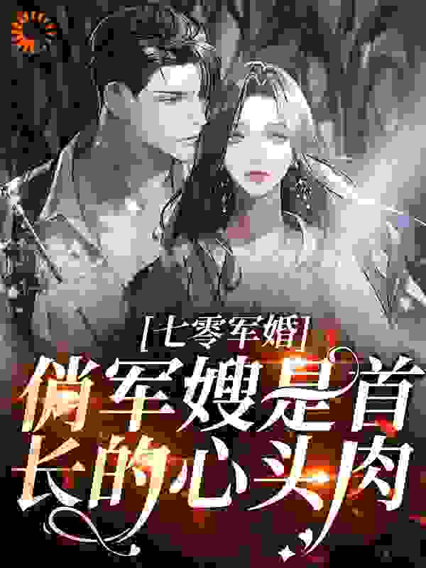 最近很火的小说《七零军婚：俏军嫂是首长的心头肉》小说_(主角是云北云建国云雪)七零军婚：俏军嫂是首长的心头肉全本免费阅读