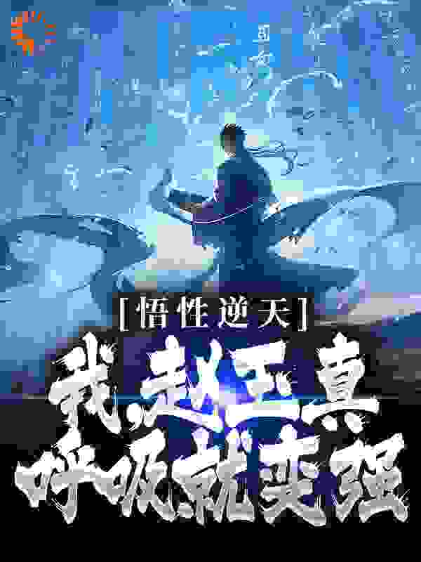 全本《悟性逆天：我，赵玉真，呼吸就变强》小说_(主角是赵玉真吕素真李寒衣李长生)悟性逆天：我，赵玉真，呼吸就变强无弹窗大结局