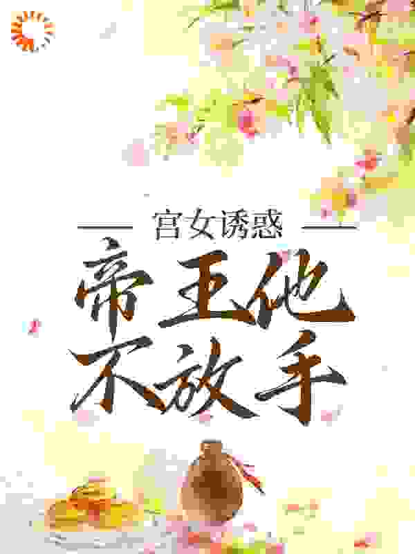 必读小说《宫女诱惑，帝王他不放手》小说_(主角是沈钧姜楚沈煜陈太妃)宫女诱惑，帝王他不放手全文小说