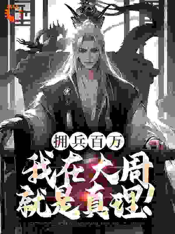无删减拥兵百万，我在大周就是真理！_拥兵百万，我在大周就是真理！(陈云弘亲王天子弘亲王妃)免费全本阅读