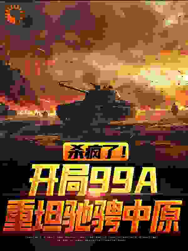全网爆火杀疯了！开局99A重坦驰骋中原_杀疯了！开局99A重坦驰骋中原(陈剑南土肥原隆志王凌霄)全文小说
