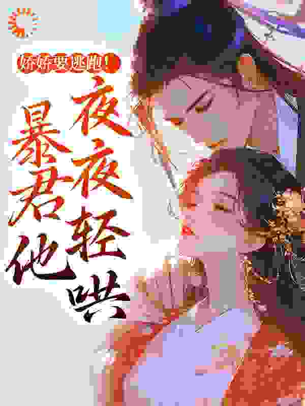 必看小说《娇娇要逃跑！暴君他夜夜轻哄》小说_(主角是容姣祁云朝)娇娇要逃跑！暴君他夜夜轻哄小说全文免费阅读