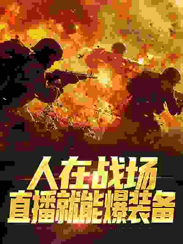 必看小说《人在战场，直播就能爆装备》小说_(主角是顾南泽田三郎杨林虎黄勇)人在战场，直播就能爆装备全本章节阅读