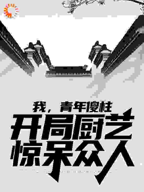 每日必读_我，青年傻柱，开局厨艺惊呆众人_打谷冰川_何雨柱何雨水何大清贾东旭
