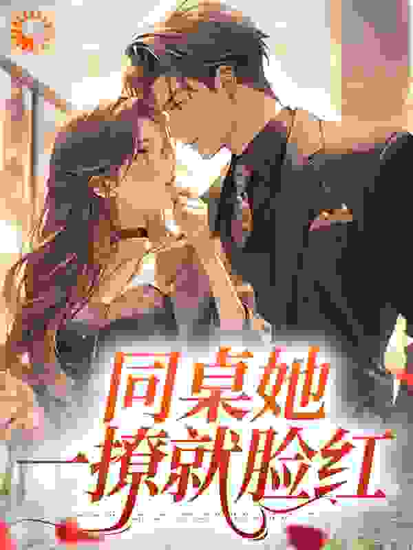 必看小说同桌她一撩就脸红_同桌她一撩就脸红(许蔚然越初林侨陈屿)最新免费