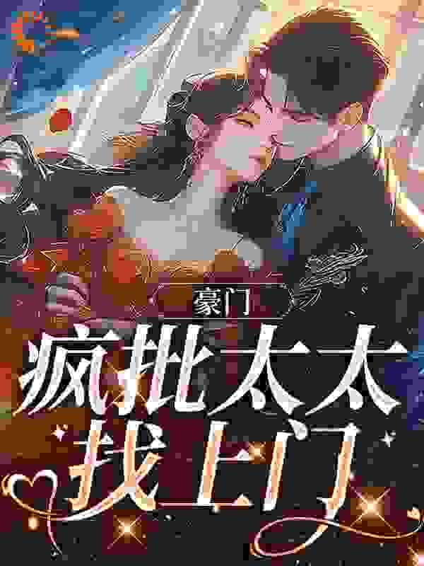 全本豪门：疯批太太找上门_豪门：疯批太太找上门(淮炙高放锦容瑧许英章)免费阅读