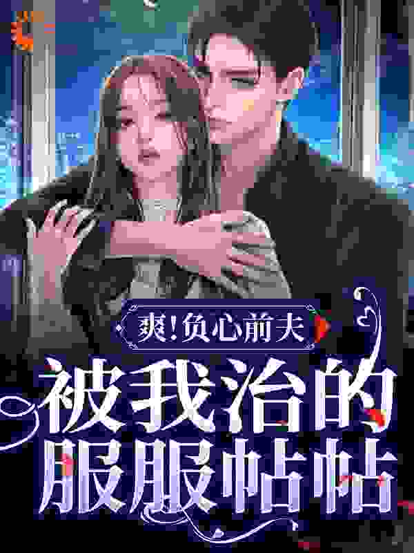 全文小说《爽！负心前夫被我治的服服帖帖》小说_(主角是苏心觅刘小溪江千渡王婶子)爽！负心前夫被我治的服服帖帖最新免费