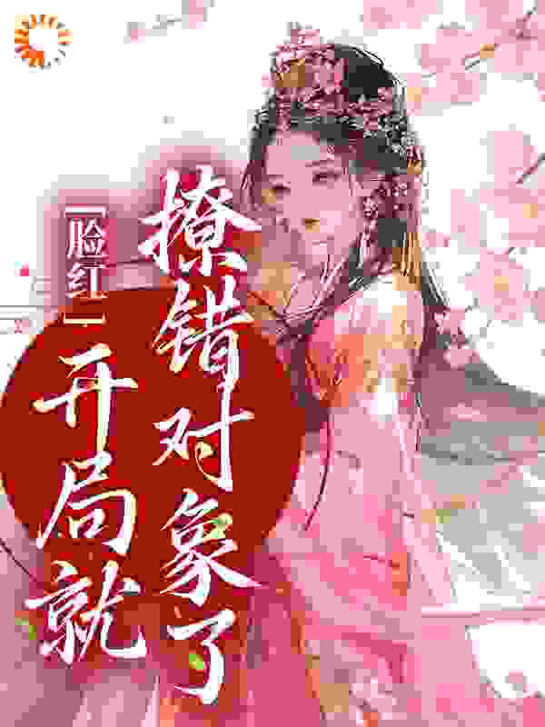 热门小说脸红，开局就撩错对象了谢云霁宋旎欢陈妈妈王员外_脸红，开局就撩错对象了(谢云霁宋旎欢陈妈妈王员外)免费全本阅读