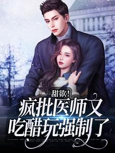 推荐甜欲！疯批医师又吃醋玩强制了叶愿欢容淮黎昕_甜欲！疯批医师又吃醋玩强制了(叶愿欢容淮黎昕)免费小说