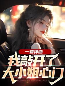 热门推荐《一首神曲，我敲开了大小姐心门》小说_(主角是杨光胡可林雨姝林耀)一首神曲，我敲开了大小姐心门最新全本小说