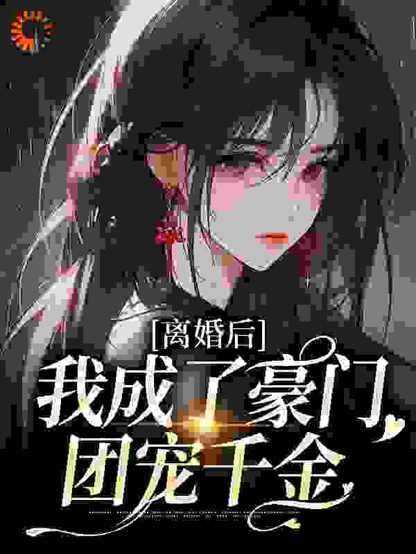 必看小说《离婚后，我成了豪门团宠千金》小说_(主角是夏欢欢宋霖许璐宋雪)离婚后，我成了豪门团宠千金小说全本章节