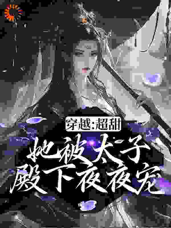精品推荐_穿越：超甜！她被太子殿下夜夜宠_小狐阿晚_晏清晚晏二夫人宋方荀晏清尘