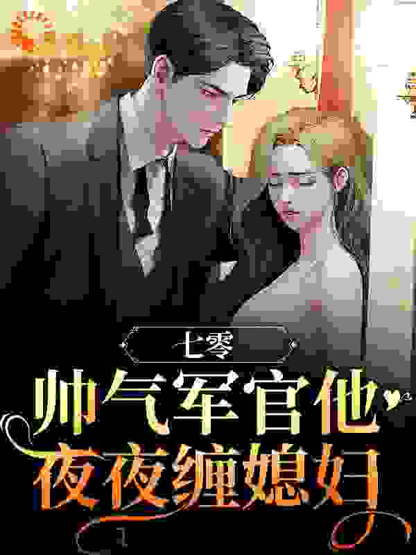 必看系列_七零：帅气军官他夜夜缠媳妇_米米多嘿嘿_李谨言李慎行展新月柳如烟