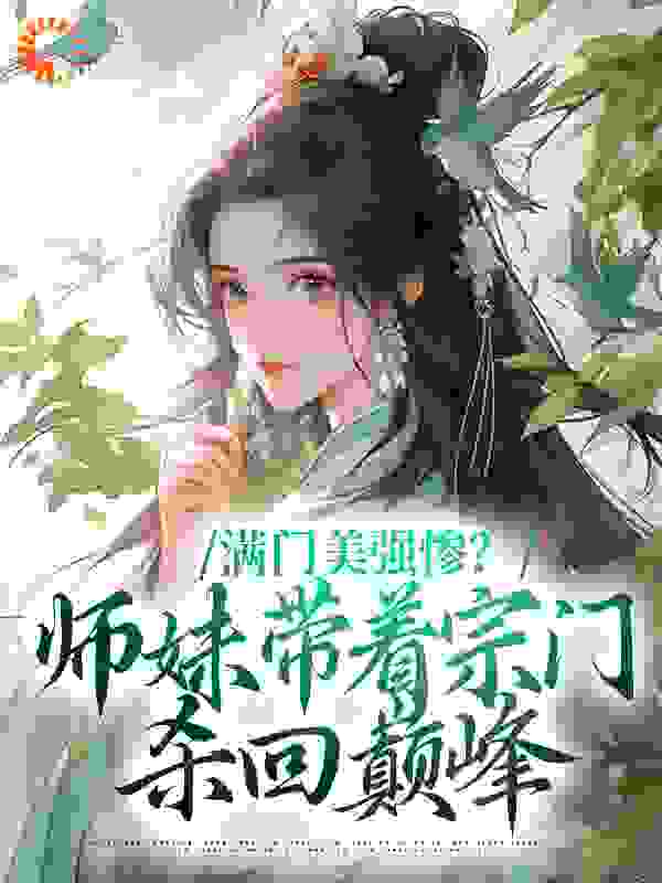 必读小说《满门美强惨？师妹带着宗门杀回巅峰》小说_(主角是沈迹沈轻轻盛玺陆仁甲)满门美强惨？师妹带着宗门杀回巅峰全本免费阅读