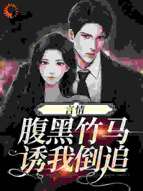 全本免费言情：腹黑竹马诱我倒追温绒绒闻须风_言情：腹黑竹马诱我倒追(温绒绒闻须风)小说免费阅读全文