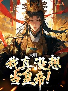 全网爆火《大明：我真没想当皇帝！》小说_(主角是朱元璋朱标朱允炆朱允熥)大明：我真没想当皇帝！小说阅读