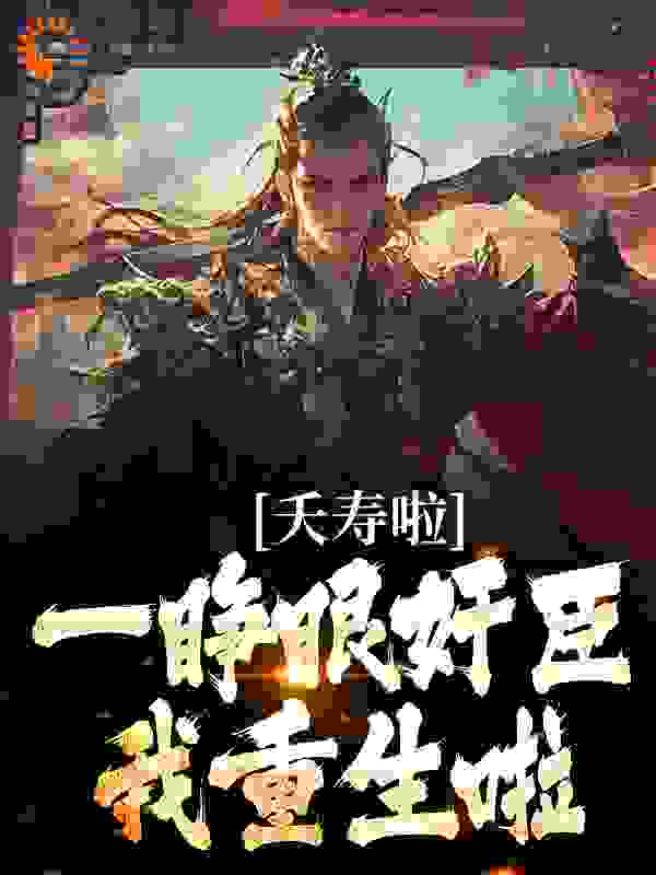 最新章节夭寿啦！一睁眼奸臣我重生啦_夭寿啦！一睁眼奸臣我重生啦(裴渝齐昭张大人萧老尚书)最新免费