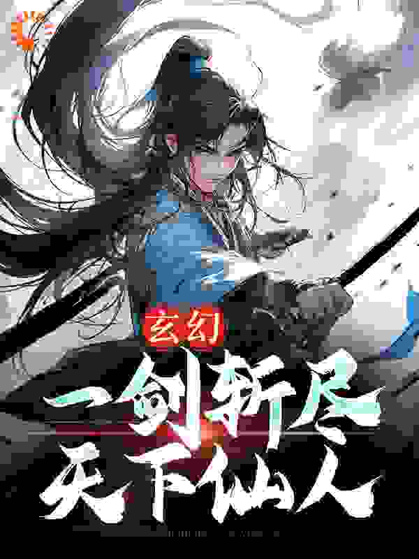 在线阅读玄幻：一剑斩尽天下仙人_玄幻：一剑斩尽天下仙人(叶青玄武倾衣叶雄叶洪)小说全文免费阅读