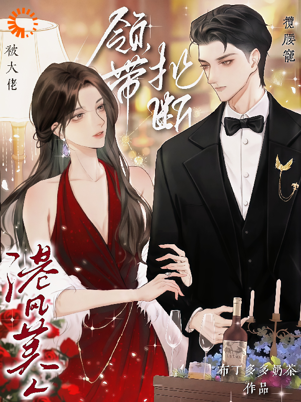 全网爆火《领带扯断！港风美人被大佬揽腰宠》小说_(主角是晏灼妤裴未烬乔欣韵王导)领带扯断！港风美人被大佬揽腰宠最新全本小说