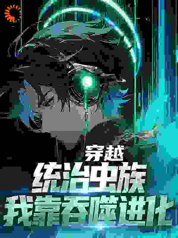 必读小说《穿越：统治虫族，我靠吞噬进化》小说_(主角是徐川)穿越：统治虫族，我靠吞噬进化小说阅读