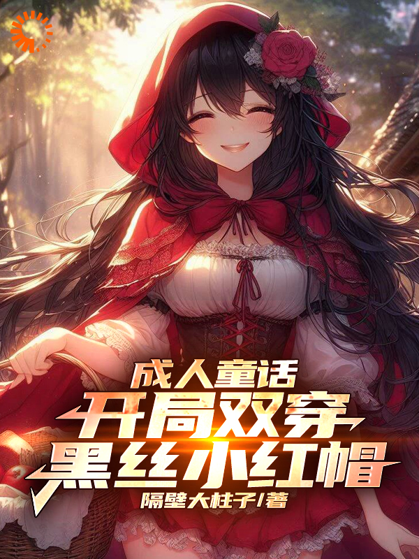全文免费《成人童话：开局双穿黑丝小红帽》小说_(主角是秦峰柳清雪销售员皇后)成人童话：开局双穿黑丝小红帽小说阅读