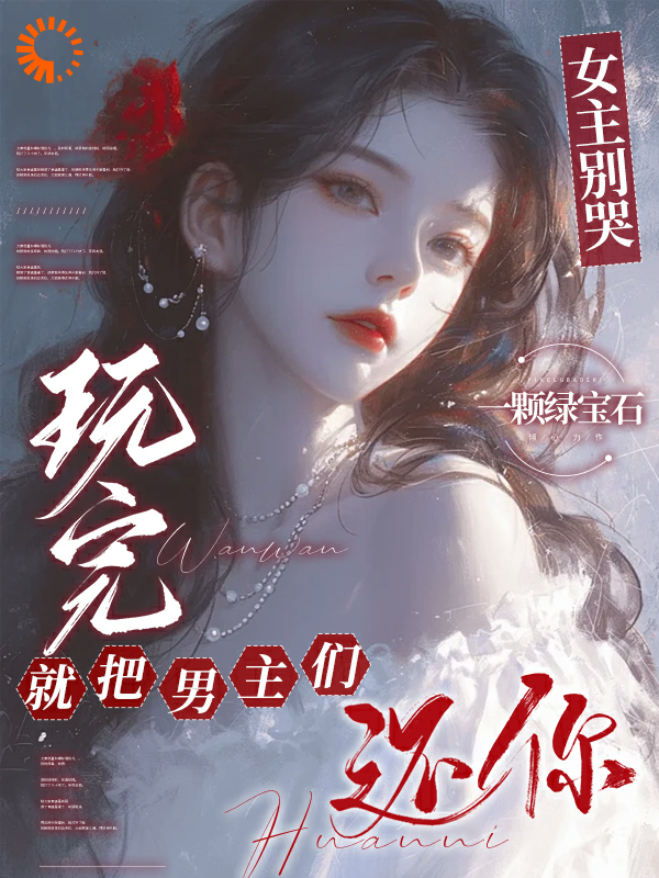 精选小说女主别哭，玩完就把男主们还你南浔林白宛许清清姜肆_女主别哭，玩完就把男主们还你(南浔林白宛许清清姜肆)全本小说
