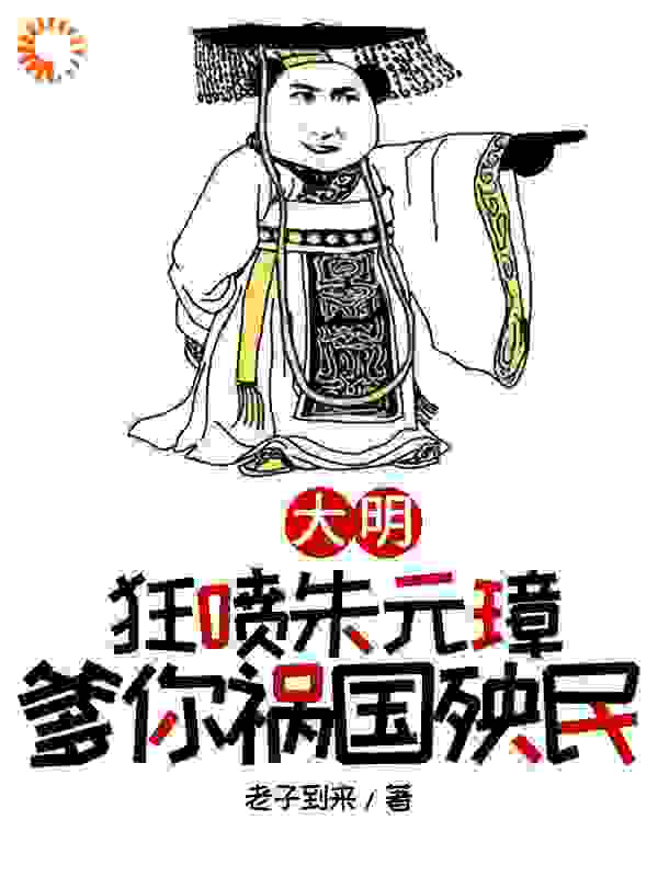 最新小说大明，狂喷朱元璋，爹你祸国殃民_大明，狂喷朱元璋，爹你祸国殃民(朱樉朱元璋朱标吕昶)小说免费阅读全文