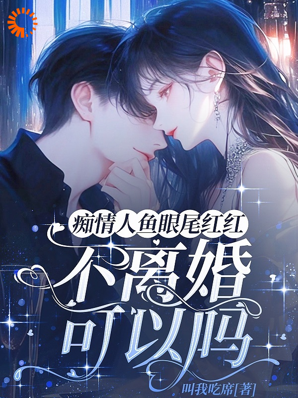 最新痴情人鱼眼尾红红，不离婚可以吗江稚鱼岑寂夏晚晚_痴情人鱼眼尾红红，不离婚可以吗(江稚鱼岑寂夏晚晚)免费阅读