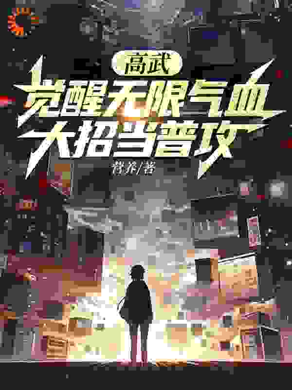 全文免费高武：觉醒无限气血，大招当普攻_高武：觉醒无限气血，大招当普攻(周进陈晓涵唐眀吕报国)免费小说
