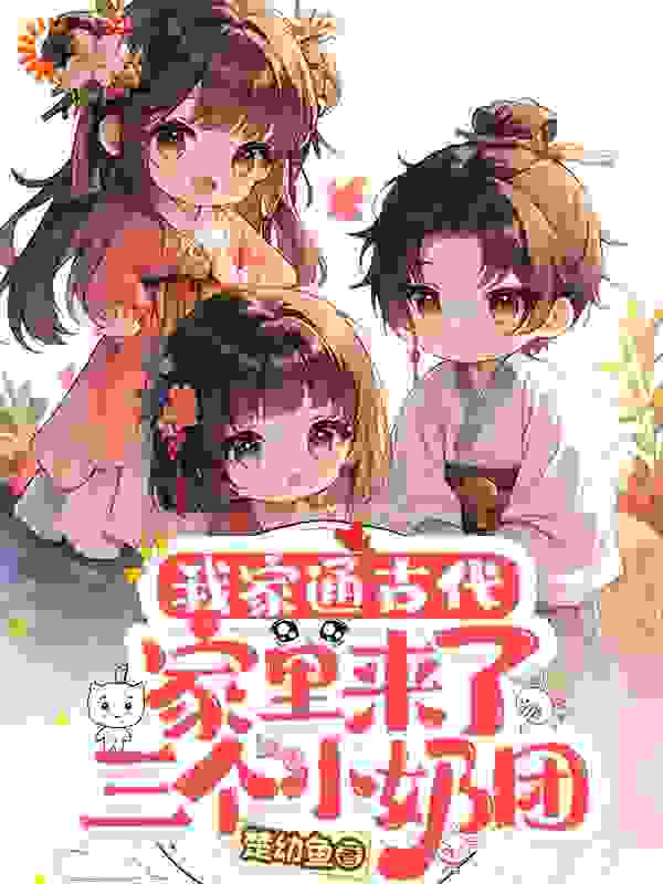 在线阅读我家通古代：家里来了三个小奶团叶松萝萧景淮云儿香儿_我家通古代：家里来了三个小奶团(叶松萝萧景淮云儿香儿)小说全文免费阅读