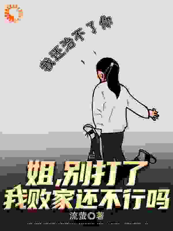 免费小说姐，别打了，我败家还不行吗？_姐，别打了，我败家还不行吗？(王宇王清清)小说免费阅读