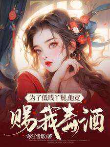 必读小说为了低贱丫鬟，他竟赐我毒酒！崇沅芷夜成胤祝莺歌母亲_为了低贱丫鬟，他竟赐我毒酒！(崇沅芷夜成胤祝莺歌母亲)全文小说