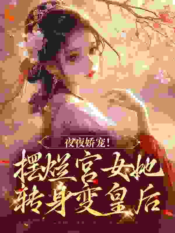 最近很火的小说《夜夜娇宠！摆烂宫女她转身变皇后》小说_(主角是珞憬太子皇后邵嬷嬷)夜夜娇宠！摆烂宫女她转身变皇后最新免费