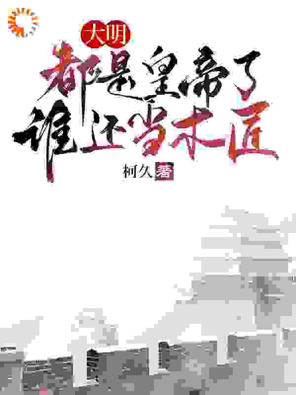 大明：都是皇帝了，谁还当木匠_柯久_朱由校客印月李选侍朱常洛_精校版