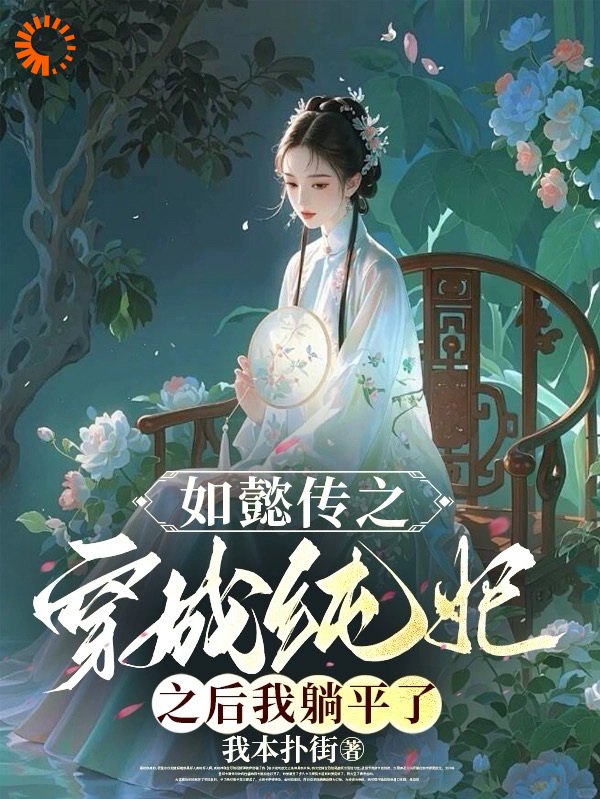 全文免费如懿传：穿成纯妃后我躺平了_如懿传：穿成纯妃后我躺平了(苏绿筠海兰魏嬿婉永璜)全文小说