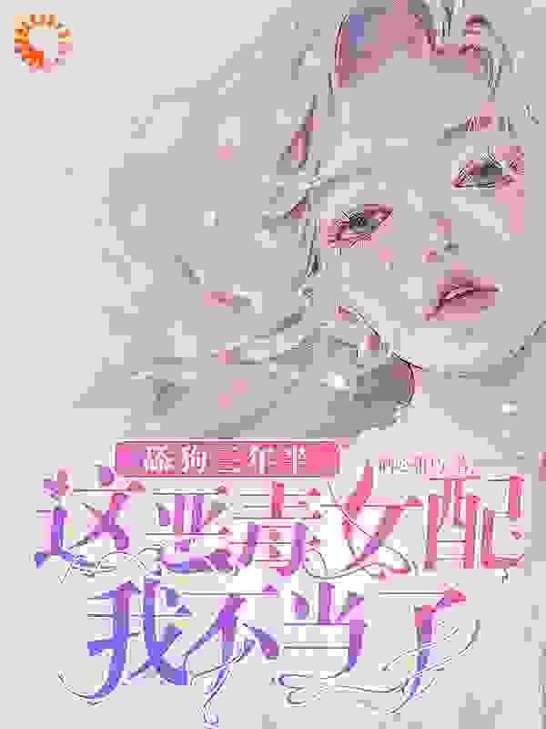 精品推荐舔狗三年半，这恶毒女配我不当了_舔狗三年半，这恶毒女配我不当了(叶晚晚顾南城阮软陆君寒)小说无广告