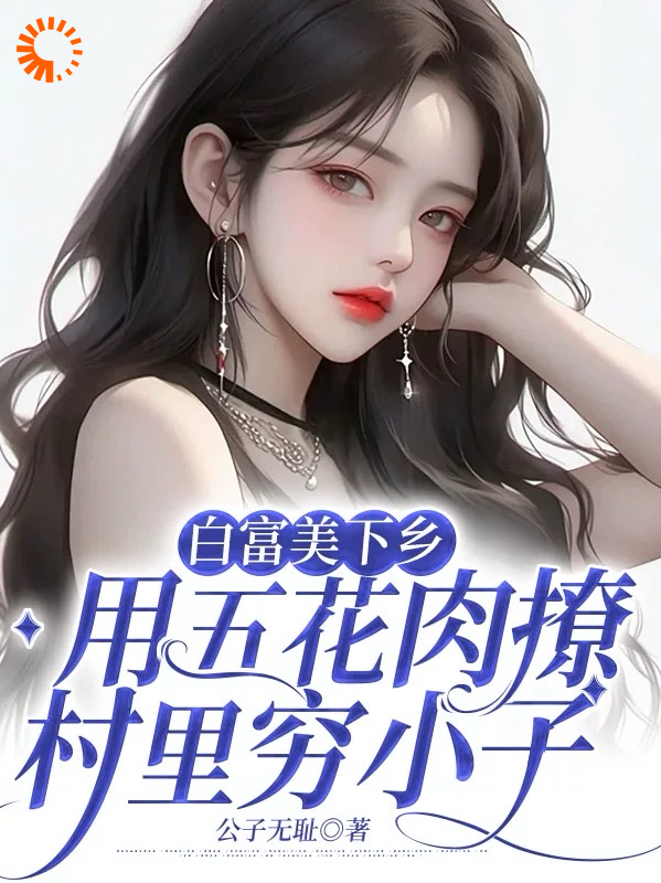 最新白富美下乡用五花肉撩村里穷小子_白富美下乡用五花肉撩村里穷小子(林文君陆庭川周文博张淑兰)全本章节阅读